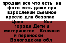 продам все что есть. на фото есть даже при взрослении сьёмное кресло для безопас › Цена ­ 10 000 - Все города Дети и материнство » Коляски и переноски   . Вологодская обл.,Великий Устюг г.